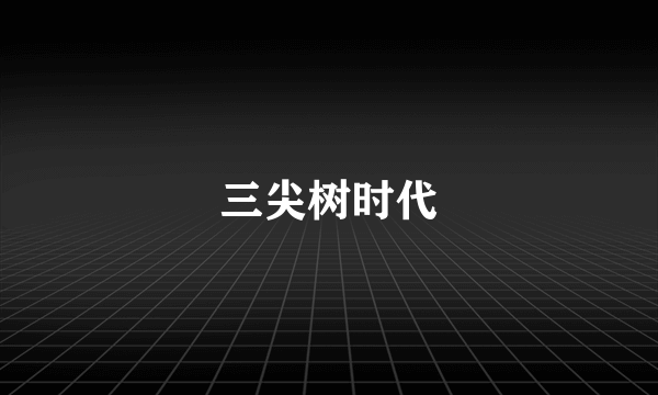 三尖树时代