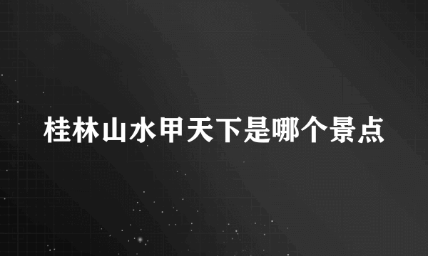 桂林山水甲天下是哪个景点