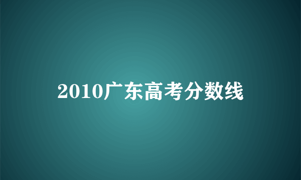 2010广东高考分数线