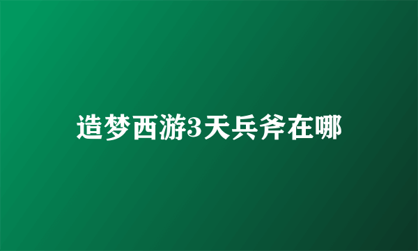 造梦西游3天兵斧在哪