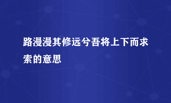 路漫漫其修远兮吾将上下而求索的意思