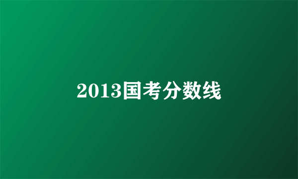 2013国考分数线