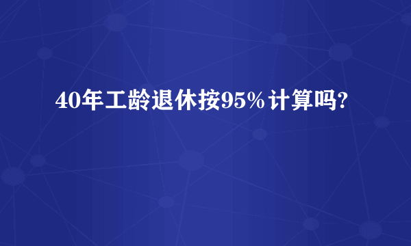 40年工龄退休按95%计算吗?