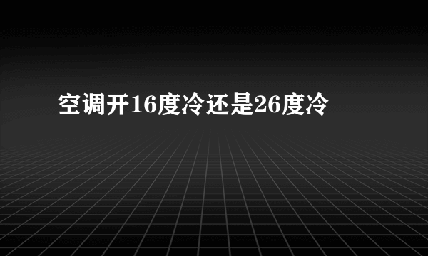 空调开16度冷还是26度冷