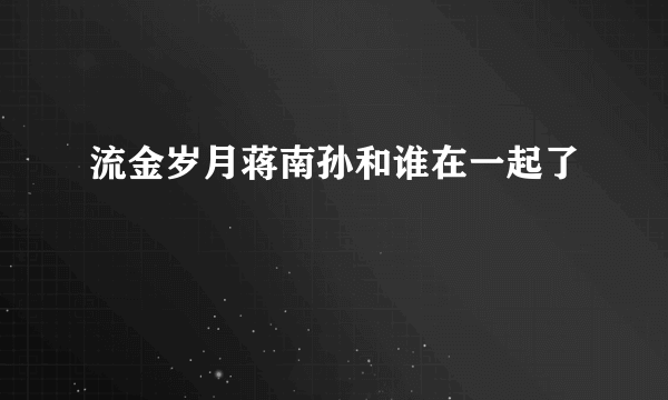 流金岁月蒋南孙和谁在一起了