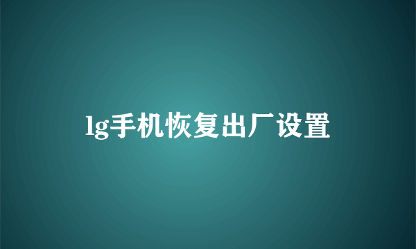 lg手机恢复出厂设置