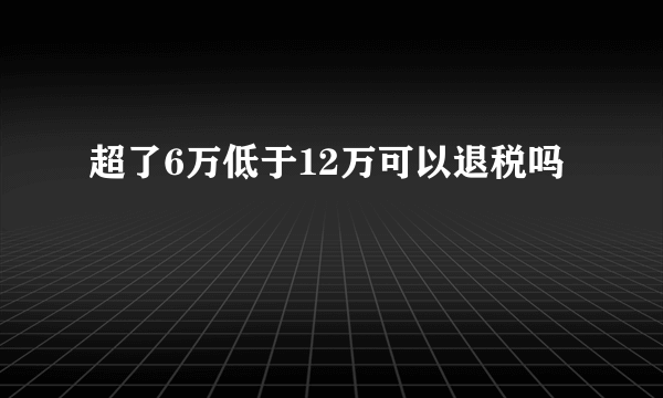 超了6万低于12万可以退税吗