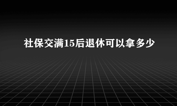 社保交满15后退休可以拿多少