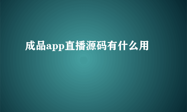 成品app直播源码有什么用