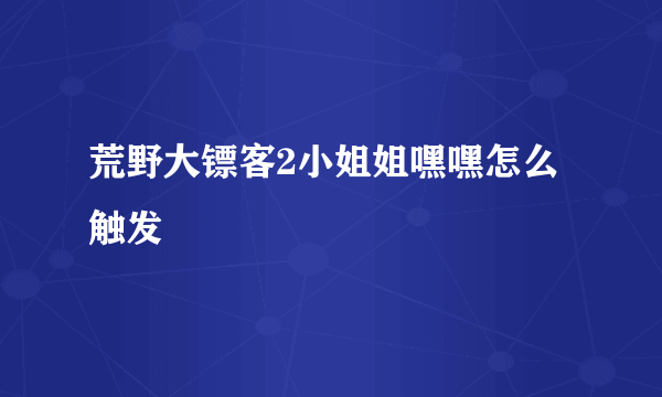 荒野大镖客2小姐姐嘿嘿怎么触发