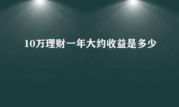 10万理财一年大约收益是多少