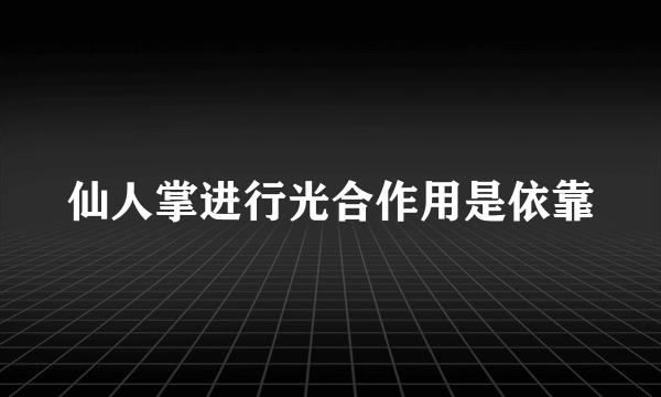 仙人掌进行光合作用是依靠