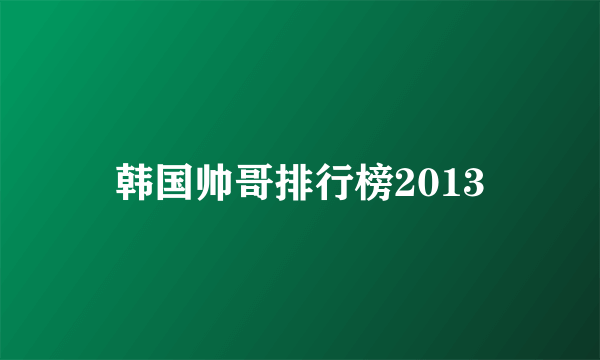 韩国帅哥排行榜2013