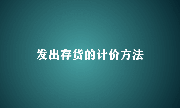 发出存货的计价方法