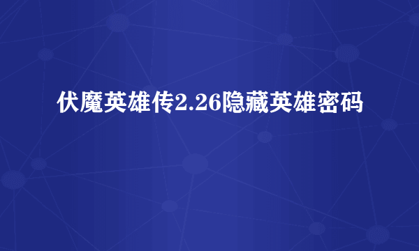 伏魔英雄传2.26隐藏英雄密码