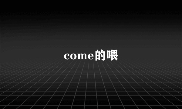 come的喂