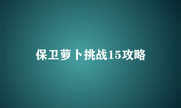 保卫萝卜挑战15攻略