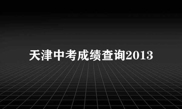 天津中考成绩查询2013