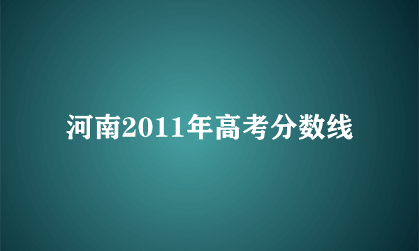 河南2011年高考分数线