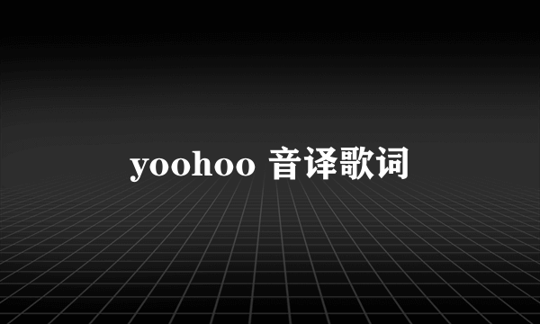 yoohoo 音译歌词