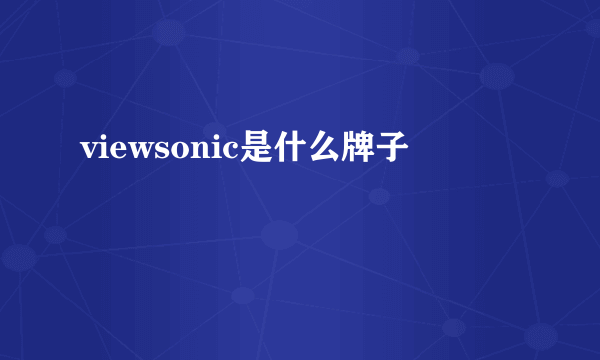 viewsonic是什么牌子