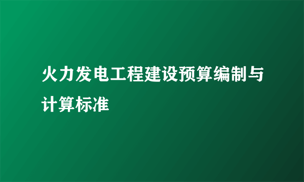 火力发电工程建设预算编制与计算标准