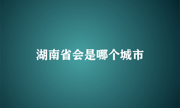 湖南省会是哪个城市