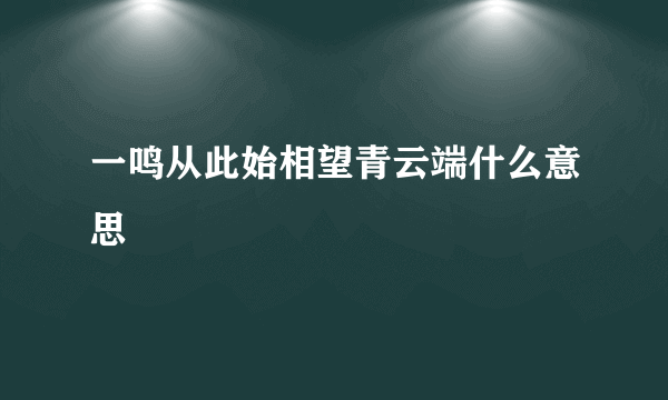 一鸣从此始相望青云端什么意思