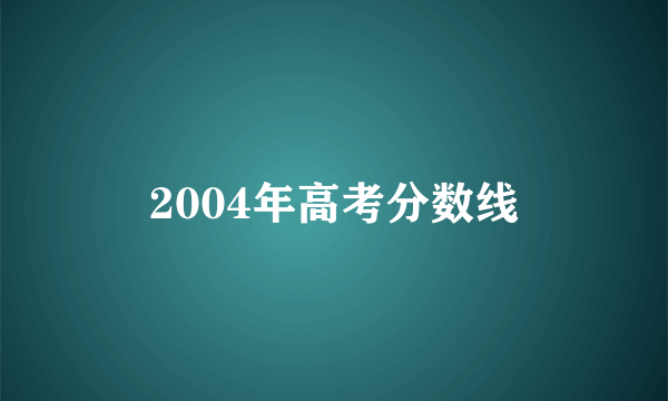 2004年高考分数线