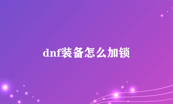 dnf装备怎么加锁