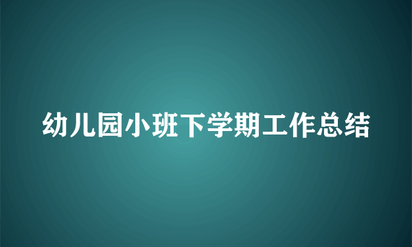 幼儿园小班下学期工作总结