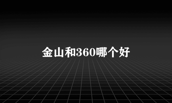 金山和360哪个好