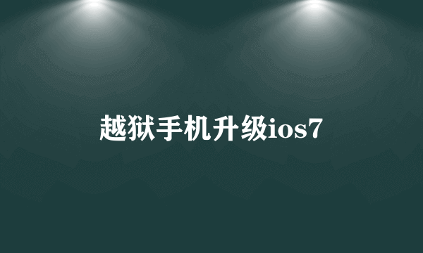 越狱手机升级ios7