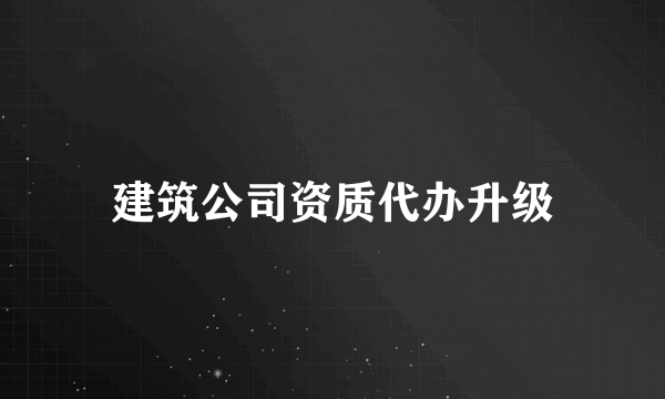 建筑公司资质代办升级