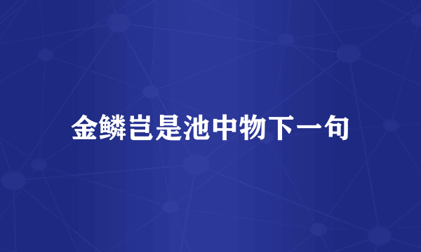 金鳞岂是池中物下一句