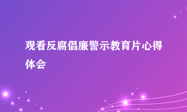 观看反腐倡廉警示教育片心得体会