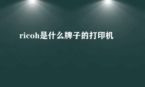 ricoh是什么牌子的打印机