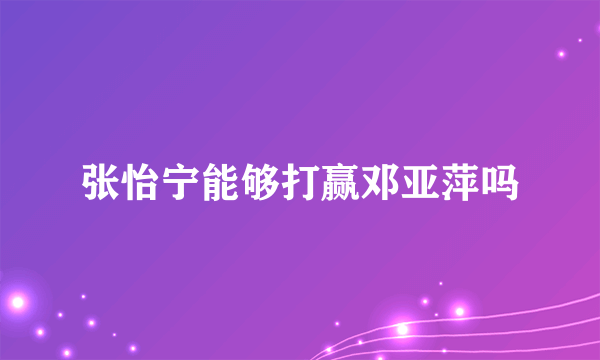 张怡宁能够打赢邓亚萍吗