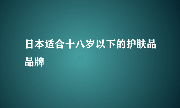 日本适合十八岁以下的护肤品品牌