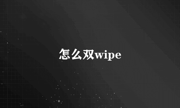 怎么双wipe