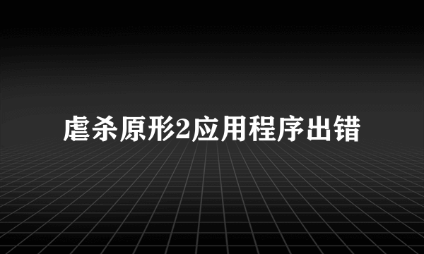 虐杀原形2应用程序出错