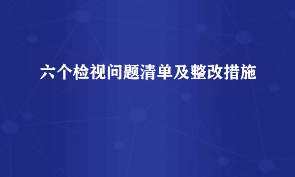 六个检视问题清单及整改措施