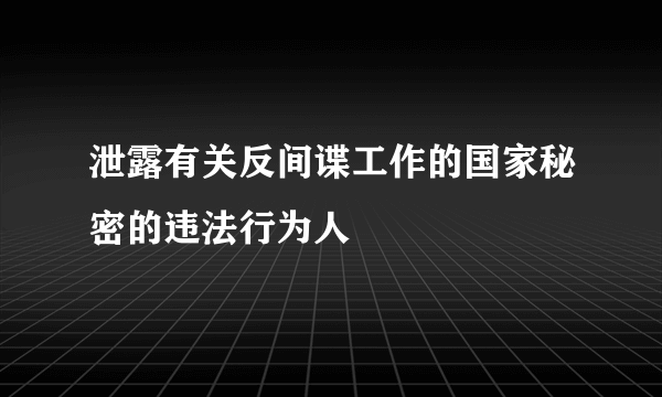 泄露有关反间谍工作的国家秘密的违法行为人