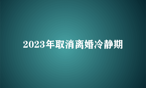 2023年取消离婚冷静期