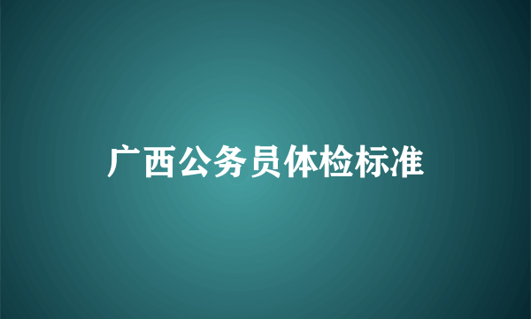 广西公务员体检标准