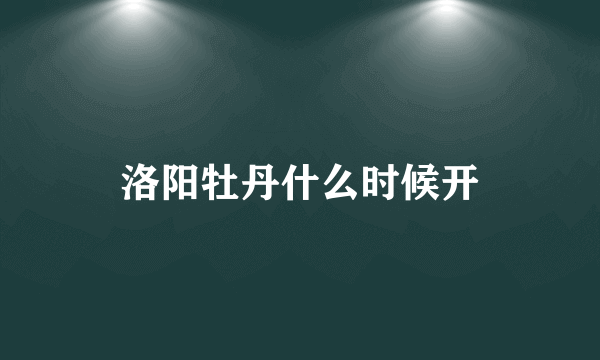 洛阳牡丹什么时候开