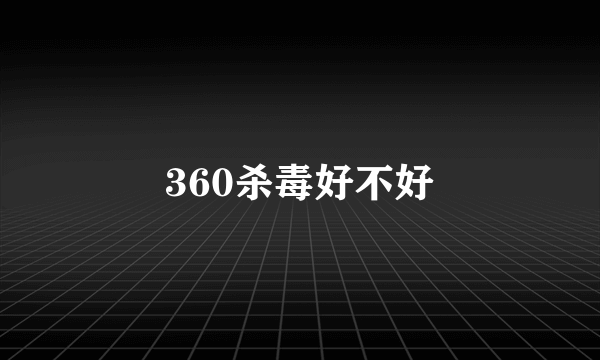 360杀毒好不好