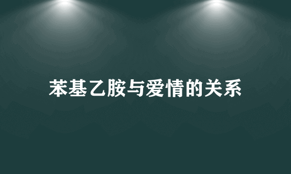 苯基乙胺与爱情的关系