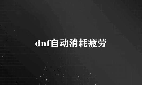 dnf自动消耗疲劳