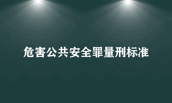 危害公共安全罪量刑标准